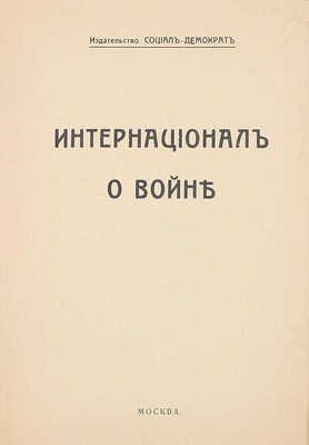Интернационал о войне. [Сб. документов]. М.: Изд-во «Социал-демократ», [1917].
